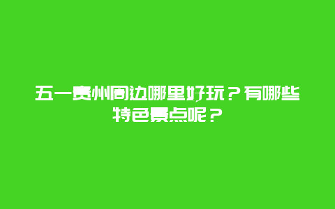 五一贵州周边哪里好玩？有哪些特色景点呢？