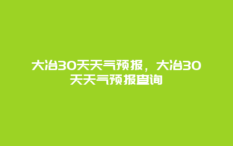 大冶30天天气预报，大冶30天天气预报查询
