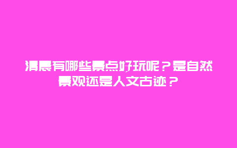 清晨有哪些景点好玩呢？是自然景观还是人文古迹？