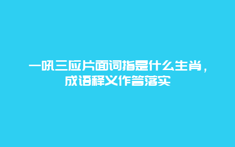 一吼三应片面词指是什么生肖，成语释义作答落实