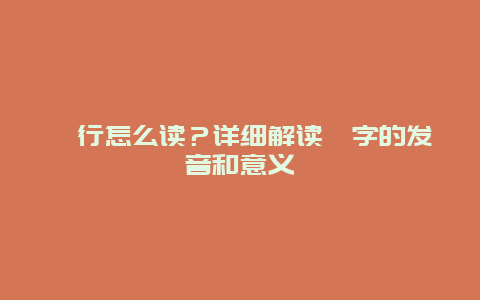仉行怎么读？详细解读仉字的发音和意义
