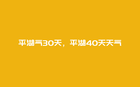 平湖气30天，平湖40天天气