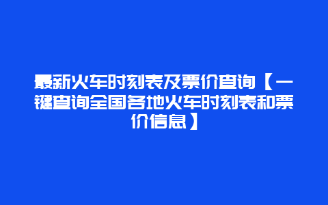 最新火车时刻表及票价查询【一键查询全国各地火车时刻表和票价信息】