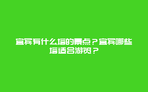 宜宾有什么塔的景点？宜宾哪些塔适合游览？