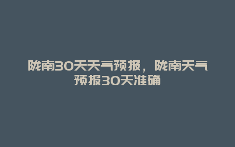 陇南30天天气预报，陇南天气预报30天准确