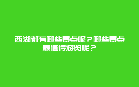西湖都有哪些景点呢？哪些景点最值得游览呢？