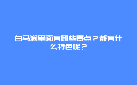 白马涧里面有哪些景点？都有什么特色呢？