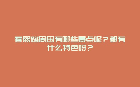 春熙路周围有哪些景点呢？都有什么特色呀？