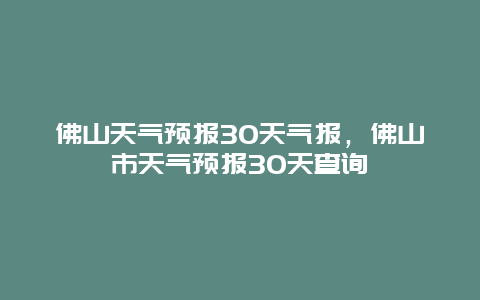 佛山天气预报30天气报，佛山市天气预报30天查询