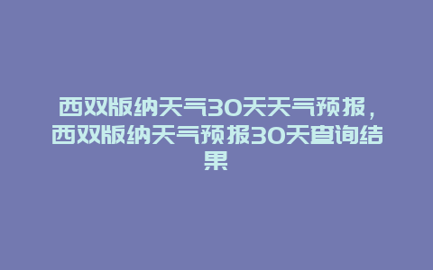 西双版纳天气30天天气预报，西双版纳天气预报30天查询结果