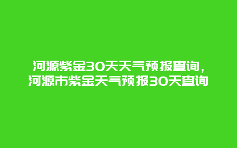 河源紫金30天天气预报查询，河源市紫金天气预报30天查询