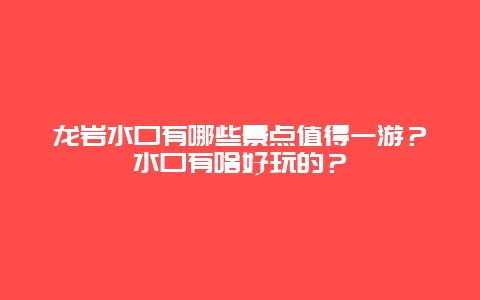 龙岩水口有哪些景点值得一游？水口有啥好玩的？