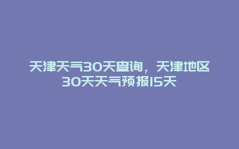 天津天气30天查询，天津地区30天天气预报15天
