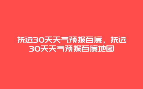抚远30天天气预报百度，抚远30天天气预报百度地图