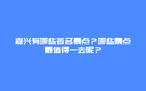 嘉兴有哪些著名景点？哪些景点最值得一去呢？
