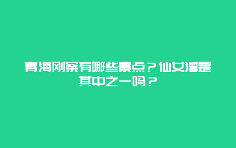 青海刚察有哪些景点？仙女湾是其中之一吗？