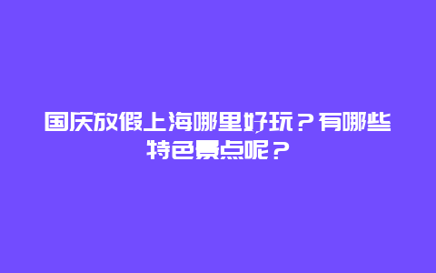 国庆放假上海哪里好玩？有哪些特色景点呢？