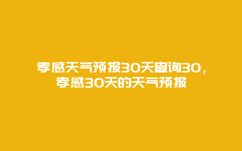 孝感天气预报30天查询30，孝感30天的天气预报