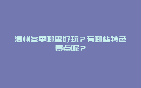 温州冬季哪里好玩？有哪些特色景点呢？