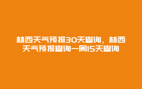 林西天气预报30天查询，林西天气预报查询一周15天查询