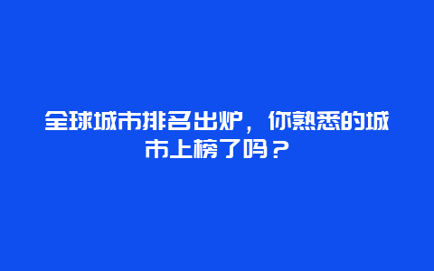 全球城市排名出炉，你熟悉的城市上榜了吗？