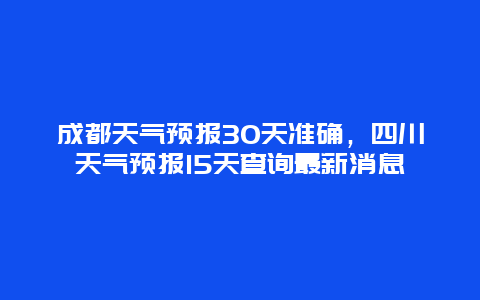 成都天气预报30天准确，四川天气预报15天查询最新消息