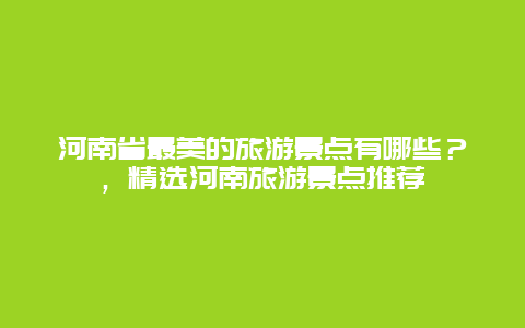河南省最美的旅游景点有哪些？，精选河南旅游景点推荐