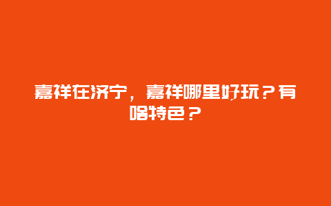 嘉祥在济宁，嘉祥哪里好玩？有啥特色？