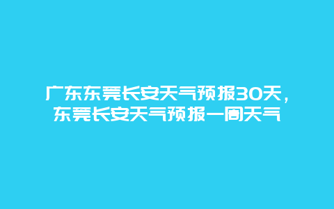 广东东莞长安天气预报30天，东莞长安天气预报一周天气