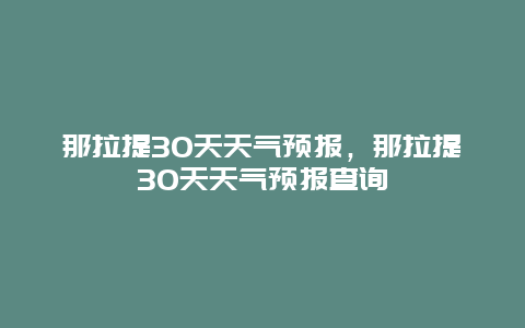 那拉提30天天气预报，那拉提30天天气预报查询