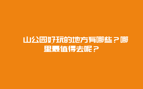砀山公园好玩的地方有哪些？哪里最值得去呢？