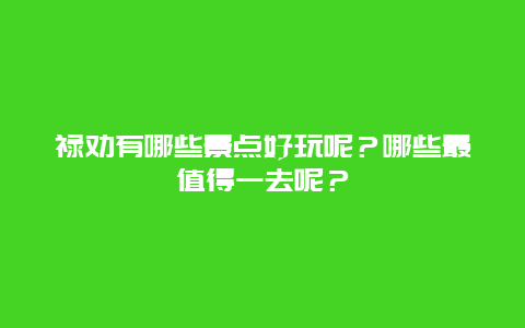 禄劝有哪些景点好玩呢？哪些最值得一去呢？