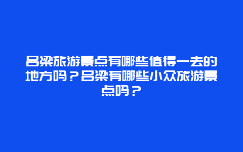 吕梁旅游景点有哪些值得一去的地方吗？吕梁有哪些小众旅游景点吗？