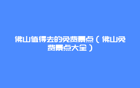 佛山值得去的免费景点（佛山免费景点大全）
