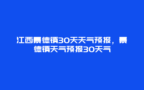 江西景德镇30天天气预报，景德镇天气预报30天气