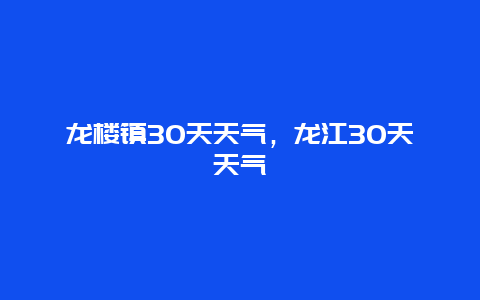 龙楼镇30天天气，龙江30天天气