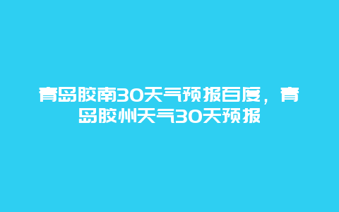 青岛胶南30天气预报百度，青岛胶州天气30天预报