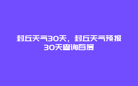封丘天气30天，封丘天气预报30天查询百度