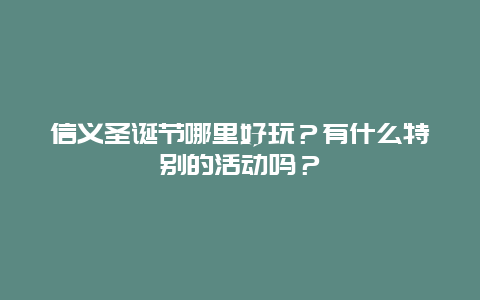 信义圣诞节哪里好玩？有什么特别的活动吗？
