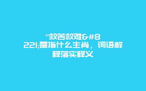 “救苦救难”是指什么生肖，词语解释落实释义
