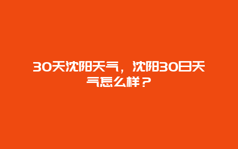 30天沈阳天气，沈阳30日天气怎么样？