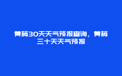 黄梅30天天气预报查询，黄梅三十天天气预报