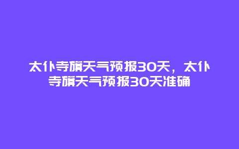 太仆寺旗天气预报30天，太仆寺旗天气预报30天准确