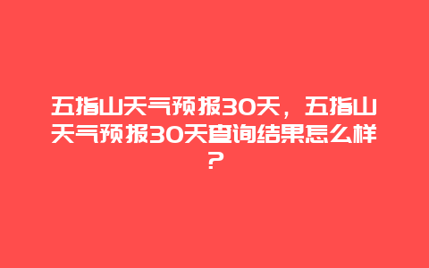 五指山天气预报30天，五指山天气预报30天查询结果怎么样？