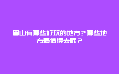 眉山有哪些好玩的地方？哪些地方最值得去呢？