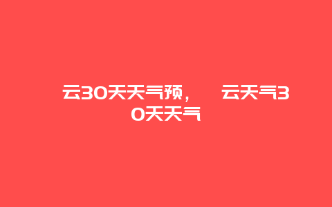 缙云30天天气预，缙云天气30天天气