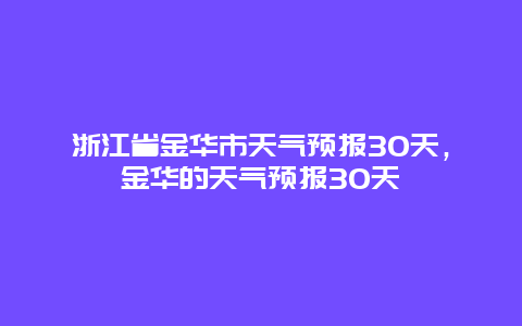 浙江省金华市天气预报30天，金华的天气预报30天