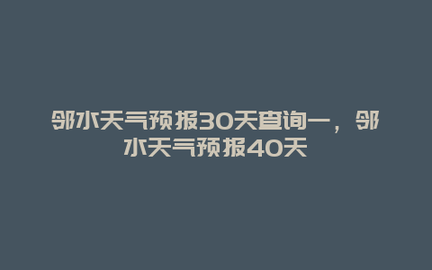 邻水天气预报30天查询一，邻水天气预报40天
