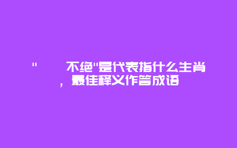 “迆逦不绝”是代表指什么生肖，最佳释义作答成语
