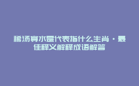 稀汤寡水是代表指什么生肖·最佳释义解释成语解答